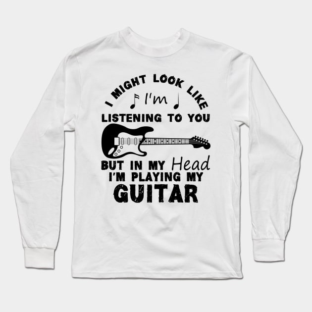 I Might Look Like Listening To You But In My Head I’m Playing My Guitar Long Sleeve T-Shirt by chidadesign